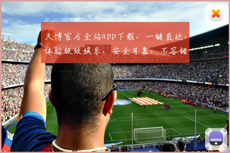 天博官方全站app下载，一键直达，体验极致娱乐，安全可靠，不容错过，快来下载