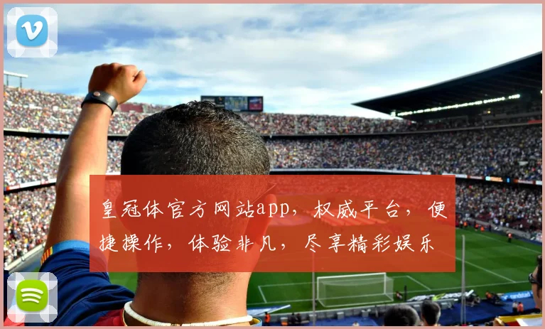 皇冠体官方网站app，权威平台，便捷操作，体验非凡，尽享精彩娱乐，不容错过