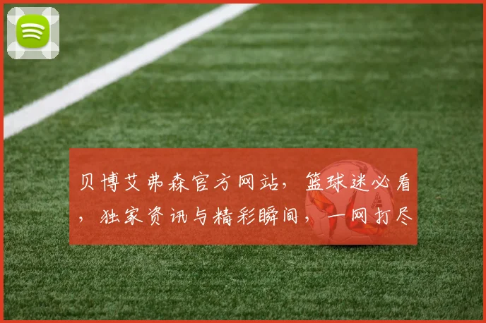 贝博艾弗森官方网站，篮球迷必看，独家资讯与精彩瞬间，一网打尽