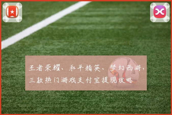 王者荣耀、和平精英、梦幻西游，三款热门游戏支付宝提现攻略