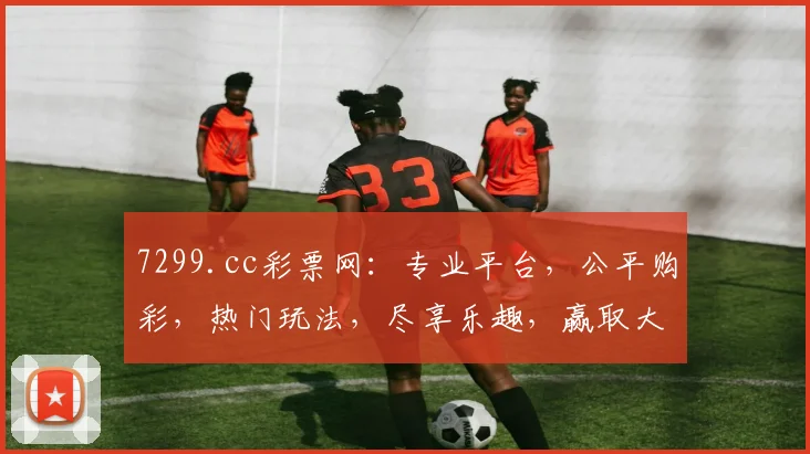 7299.cc彩票网：专业平台，公平购彩，热门玩法，尽享乐趣，赢取大奖