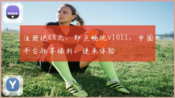 注册送68元，即点畅玩v1011，中国平台独享福利，速来体验