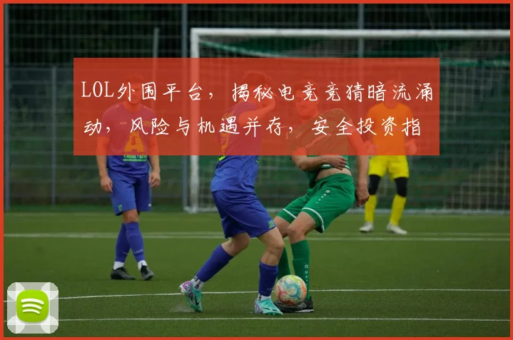 LOL外围平台，揭秘电竞竞猜暗流涌动，风险与机遇并存，安全投资指南，必看