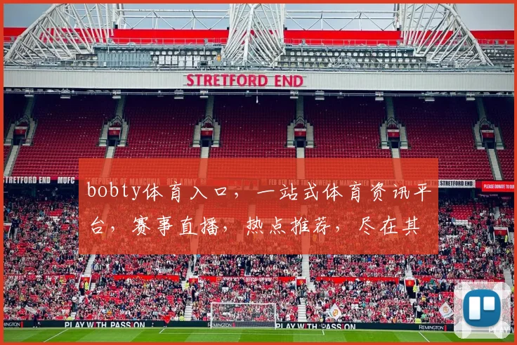 bobty体育入口，一站式体育资讯平台，赛事直播，热点推荐，尽在其中，体验不一样的精彩