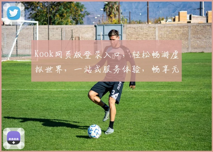 Kook网页版登录入口，轻松畅游虚拟世界，一站式服务体验，畅享无限乐趣，2大特色功能，必看攻略