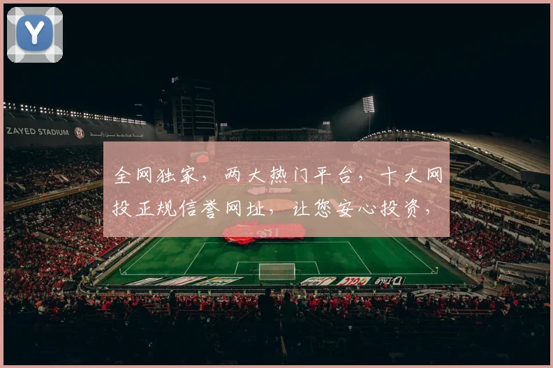 全网独家，两大热门平台，十大网投正规信誉网址，让您安心投资，安全无忧，必看
