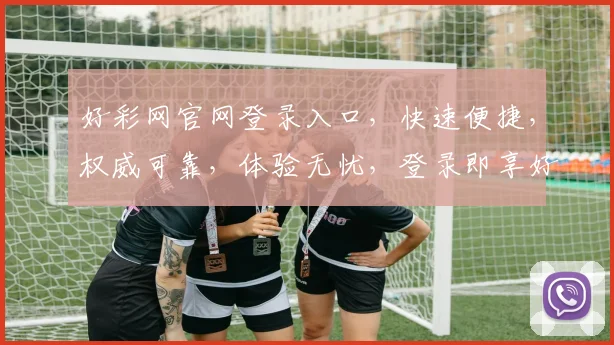 好彩网官网登录入口，快速便捷，权威可靠，体验无忧，登录即享好运