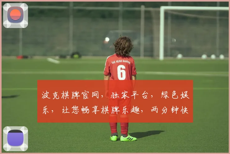 波克棋牌官网，独家平台，绿色娱乐，让您畅享棋牌乐趣，两分钟快速登录