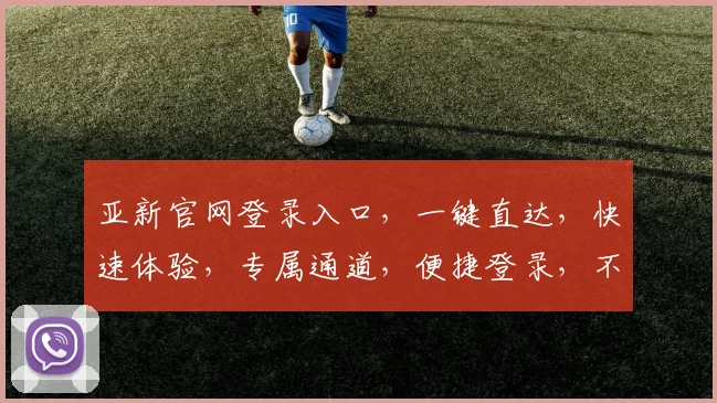 亚新官网登录入口，一键直达，快速体验，专属通道，便捷登录，不容错过